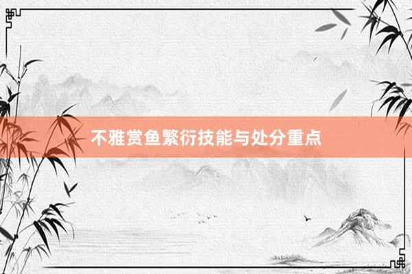 不雅赏鱼繁衍技能与处分重点