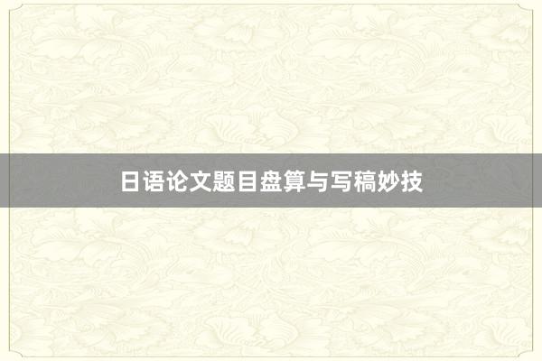 日语论文题目盘算与写稿妙技