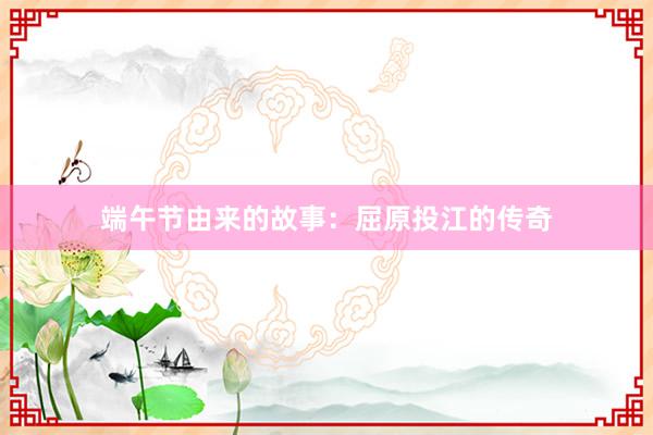 端午节由来的故事：屈原投江的传奇