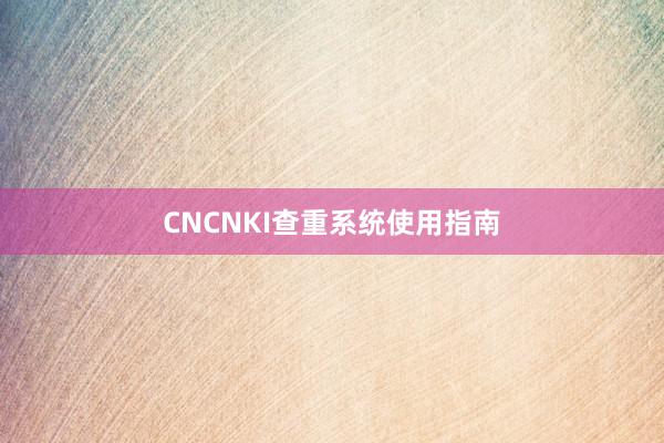 CNCNKI查重系统使用指南